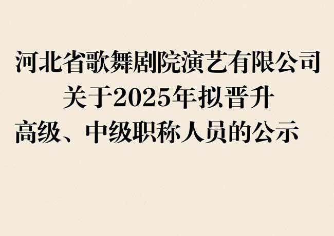 河北省歌舞劇院演藝有限公司  關(guān)于2025年擬晉升高級(jí)、中級(jí)職稱(chēng)人員的公示
